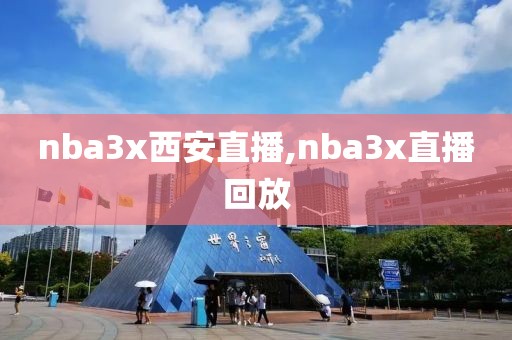 nba3x西安直播,nba3x直播回放