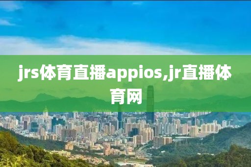 jrs体育直播appios,jr直播体育网