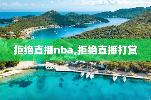 拒绝直播nba,拒绝直播打赏