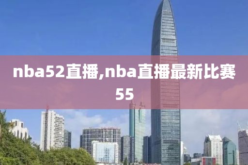 nba52直播,nba直播最新比赛55
