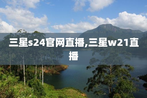 三星s24官网直播,三星w21直播