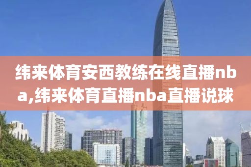 纬来体育安西教练在线直播nba,纬来体育直播nba直播说球