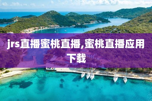 jrs直播蜜桃直播,蜜桃直播应用下载