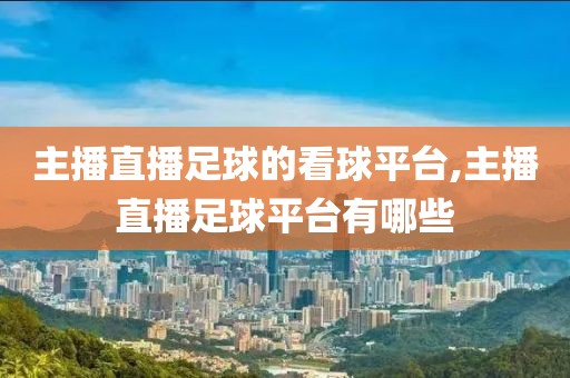 主播直播足球的看球平台,主播直播足球平台有哪些
