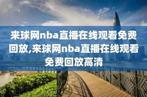 来球网nba直播在线观看免费回放,来球网nba直播在线观看免费回放高清