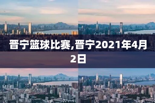 晋宁篮球比赛,晋宁2021年4月2日