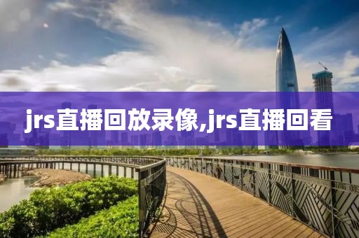 jrs直播回放录像,jrs直播回看