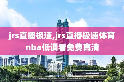 jrs直播极速,jrs直播极速体育nba低调看免费高清