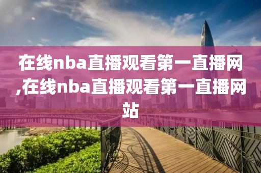 在线nba直播观看第一直播网,在线nba直播观看第一直播网站