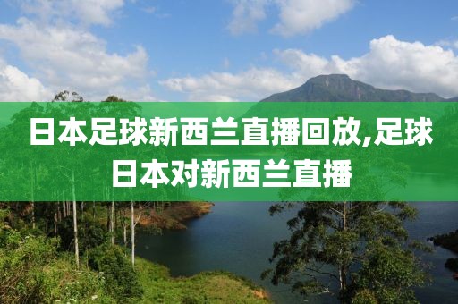 日本足球新西兰直播回放,足球日本对新西兰直播