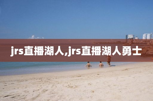 jrs直播湖人,jrs直播湖人勇士