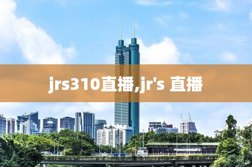 jrs310直播,jr's 直播