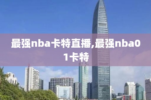 最强nba卡特直播,最强nba01卡特