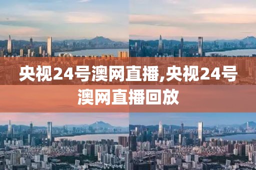 央视24号澳网直播,央视24号澳网直播回放