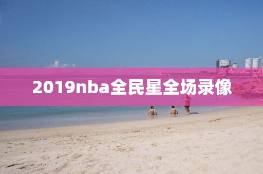 2019nba全民星全场录像