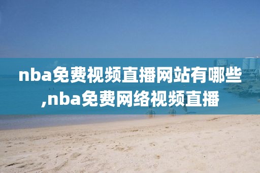 nba免费视频直播网站有哪些,nba免费网络视频直播