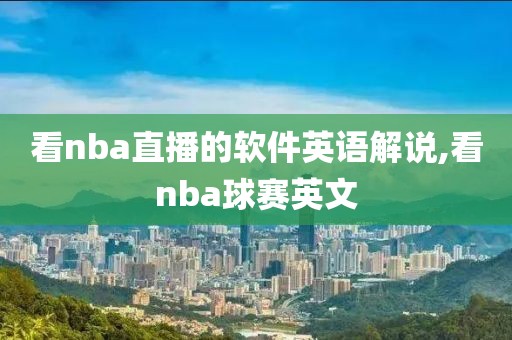 看nba直播的软件英语解说,看nba球赛英文