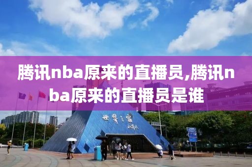 腾讯nba原来的直播员,腾讯nba原来的直播员是谁