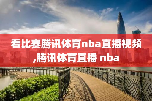 看比赛腾讯体育nba直播视频,腾讯体育直播 nba