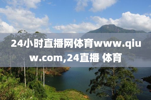24小时直播网体育www.qiuw.com,24直播 体育