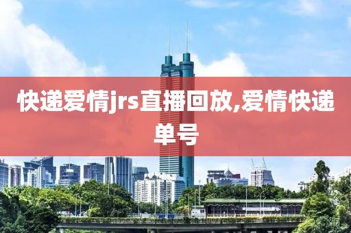 快递爱情jrs直播回放,爱情快递单号