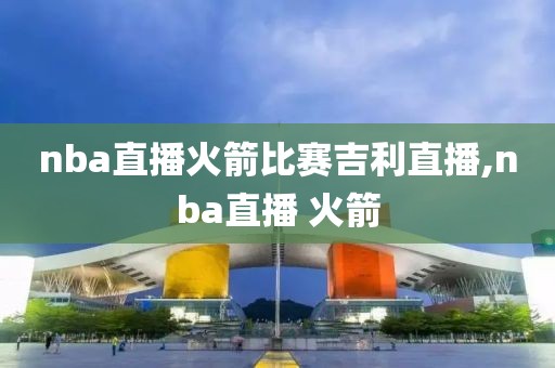 nba直播火箭比赛吉利直播,nba直播 火箭