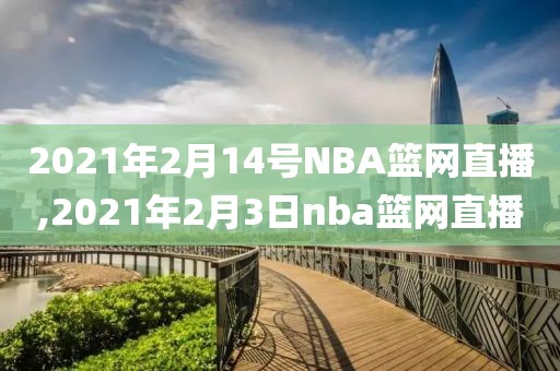 2021年2月14号NBA篮网直播,2021年2月3日nba篮网直播