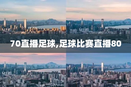 70直播足球,足球比赛直播80