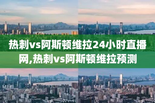 热刺vs阿斯顿维拉24小时直播网,热刺vs阿斯顿维拉预测