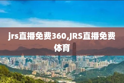 jrs直播免费360,JRS直播免费体育