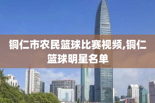 铜仁市农民篮球比赛视频,铜仁篮球明星名单