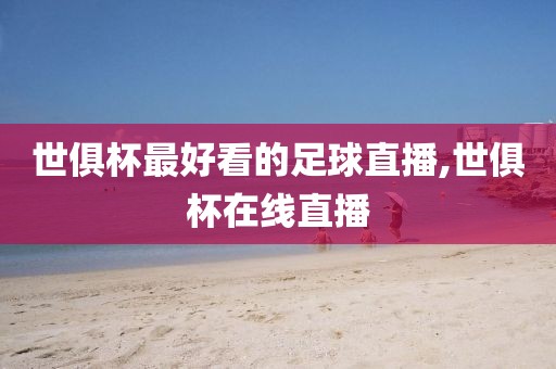 世俱杯最好看的足球直播,世俱杯在线直播