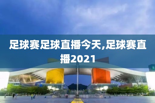 足球赛足球直播今天,足球赛直播2021