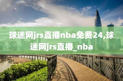 球迷网jrs直播nba免费24,球迷网jrs直播_nba