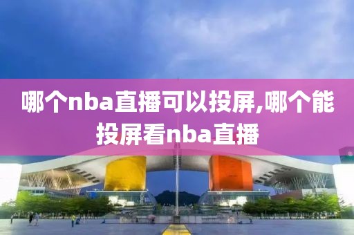 哪个nba直播可以投屏,哪个能投屏看nba直播