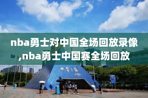 nba勇士对中国全场回放录像,nba勇士中国赛全场回放