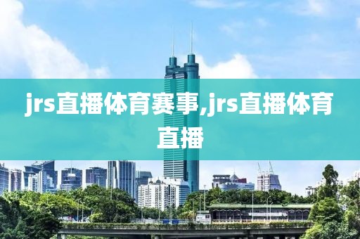 jrs直播体育赛事,jrs直播体育直播