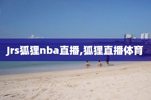 Jrs狐狸nba直播,狐狸直播体育