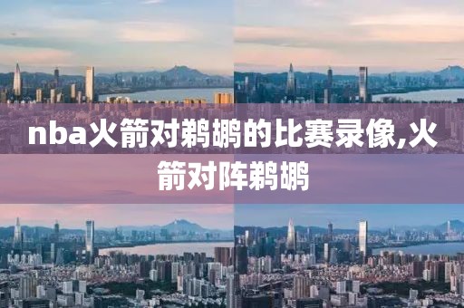 nba火箭对鹈鹕的比赛录像,火箭对阵鹈鹕