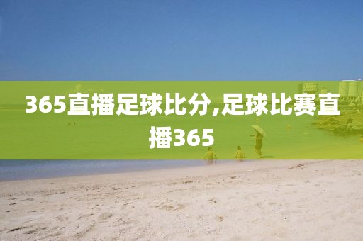 365直播足球比分,足球比赛直播365