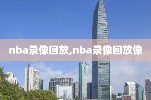 nba录像回放,nba录像回放像