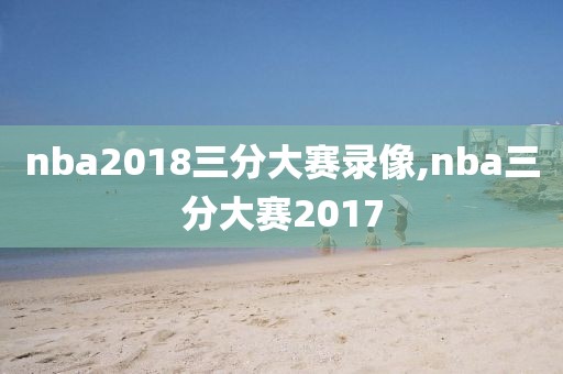 nba2018三分大赛录像,nba三分大赛2017