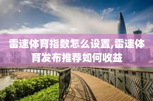 雷速体育指数怎么设置,雷速体育发布推荐如何收益