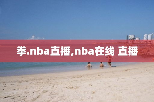 拳.nba直播,nba在线 直播