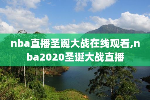 nba直播圣诞大战在线观看,nba2020圣诞大战直播