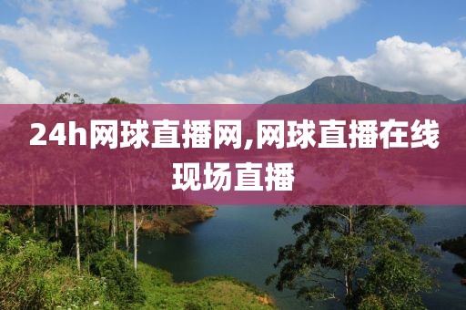 24h网球直播网,网球直播在线现场直播