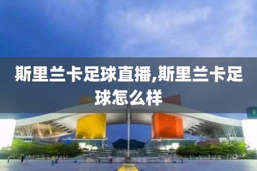 斯里兰卡足球直播,斯里兰卡足球怎么样