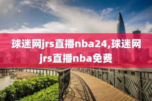 球迷网jrs直播nba24,球迷网jrs直播nba免费