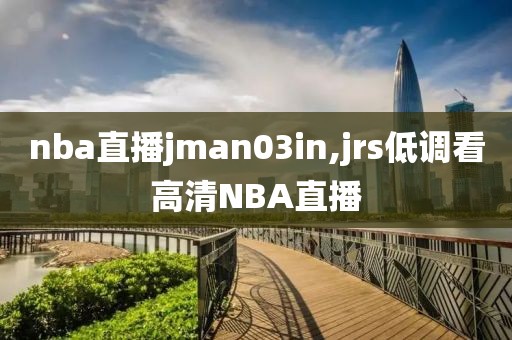 nba直播jman03in,jrs低调看高清NBA直播