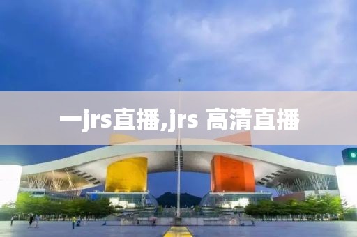 一jrs直播,jrs 高清直播